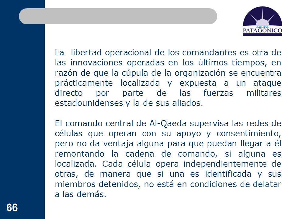 La libertad operacional de los comandantes es otra de las innovaciones operadas en los últimos tiempos, en razón de que la cúpula de la organización se encuentra prácticamente localizada y expuesta a un ataque directo por parte de las fuerzas militares estadounidenses y la de sus aliados.