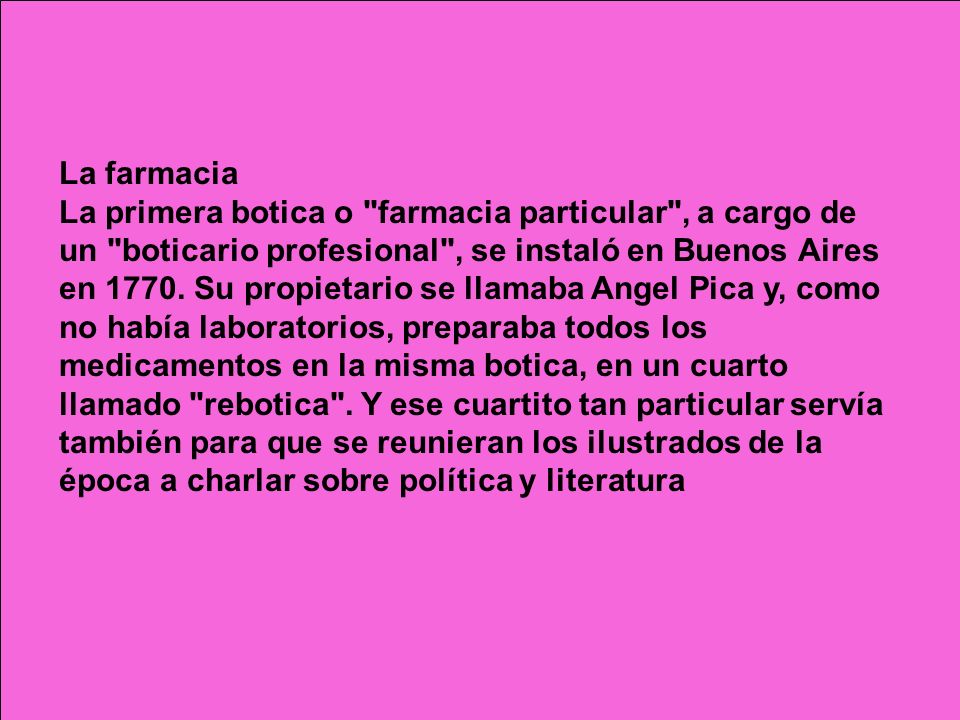 La farmacia La primera botica o farmacia particular , a cargo de un boticario profesional , se instaló en Buenos Aires en 1770.