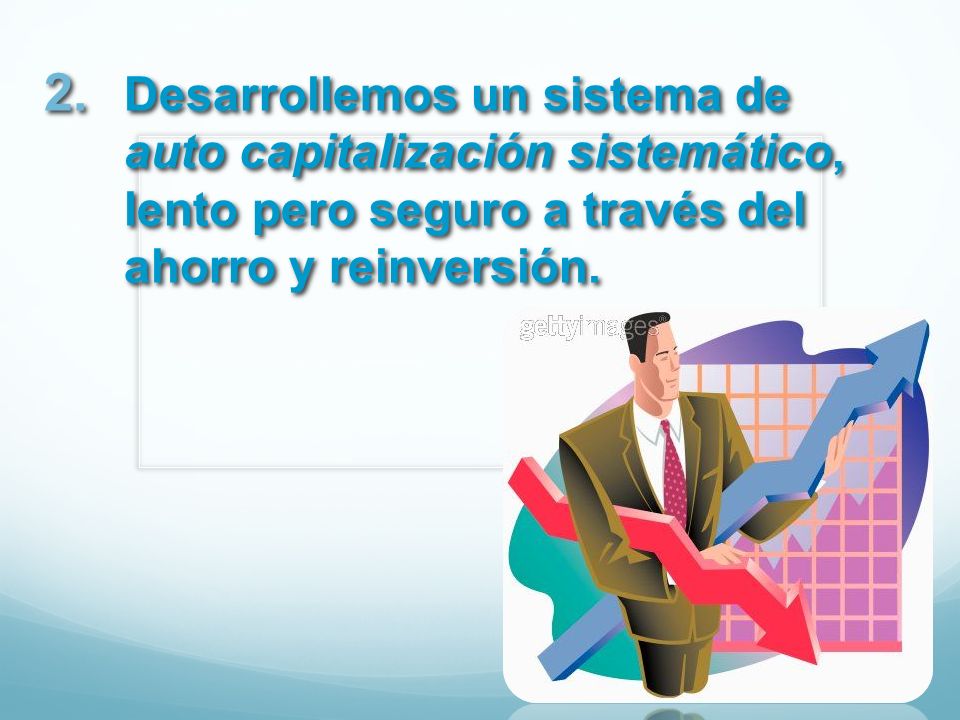 Desarrollemos un sistema de auto capitalización sistemático, lento pero seguro a través del ahorro y reinversión.