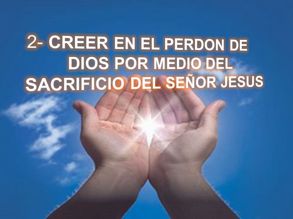 2- CREER EN EL PERDON DE DIOS POR MEDIO DEL SACRIFICIO DEL SEÑOR JESUS