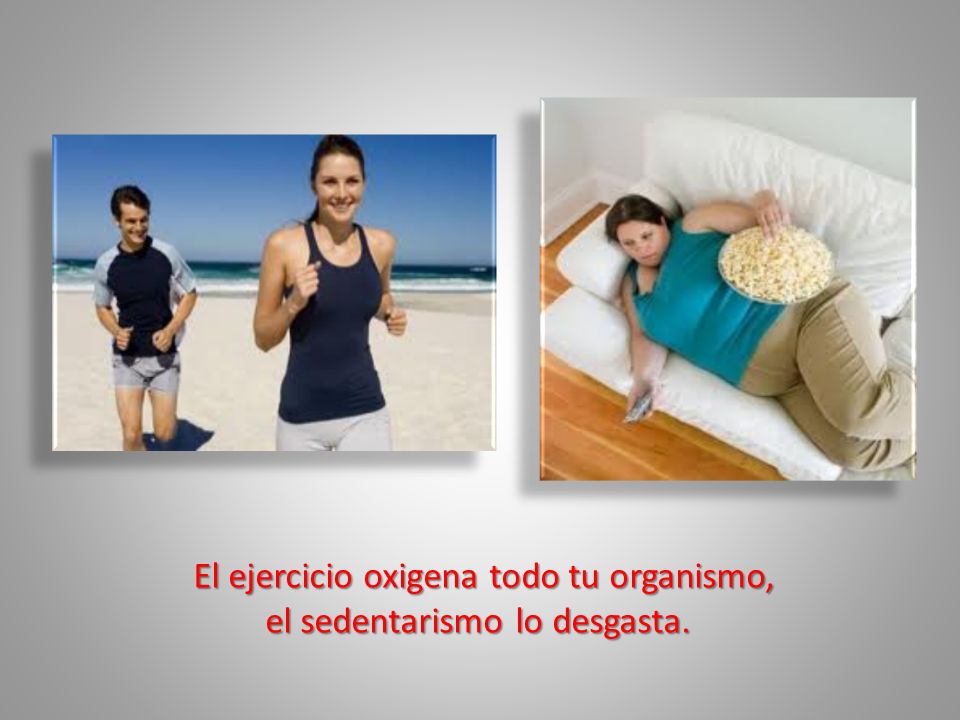 El ejercicio oxigena todo tu organismo, el sedentarismo lo desgasta.