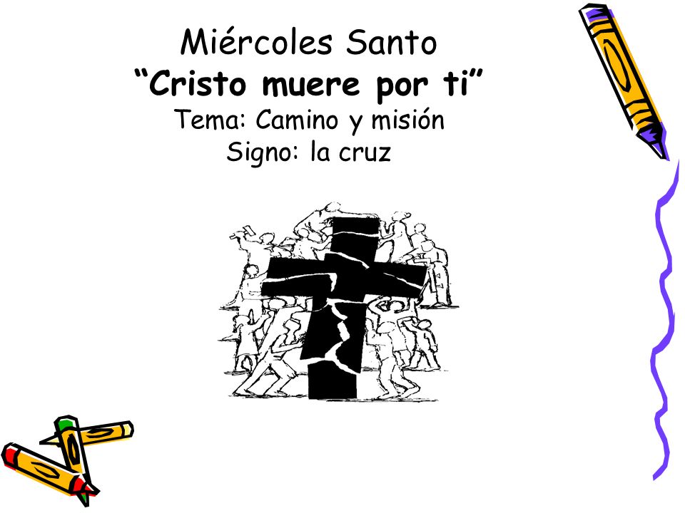 Miércoles Santo Cristo muere por ti Tema: Camino y misión Signo: la cruz