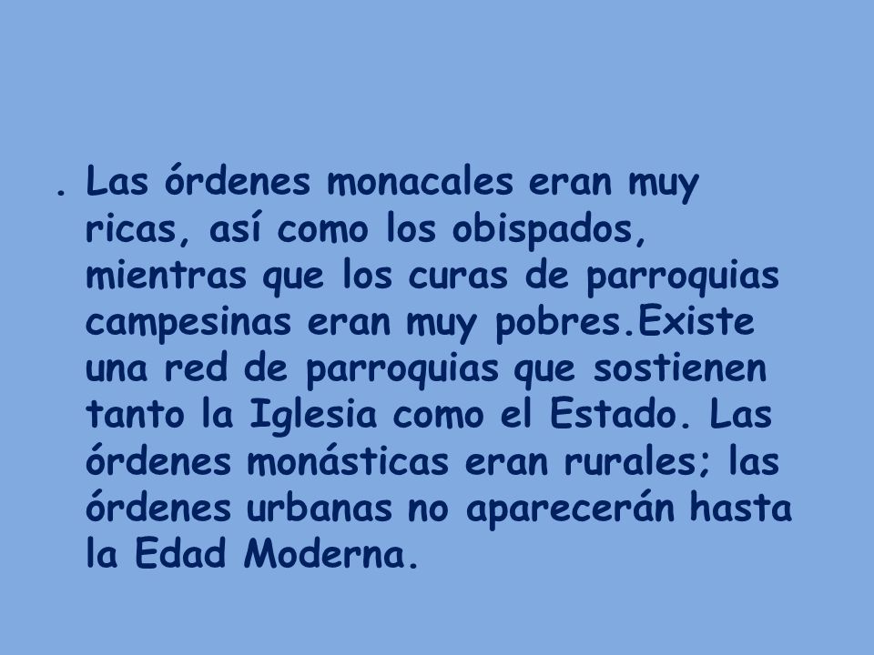 Las órdenes monacales eran muy ricas, así como los obispados, mientras que los curas de parroquias campesinas eran muy pobres.Existe una red de parroquias que sostienen tanto la Iglesia como el Estado.