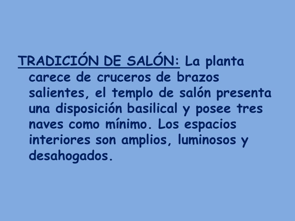 TRADICIÓN DE SALÓN: La planta carece de cruceros de brazos salientes, el templo de salón presenta una disposición basilical y posee tres naves como mínimo.