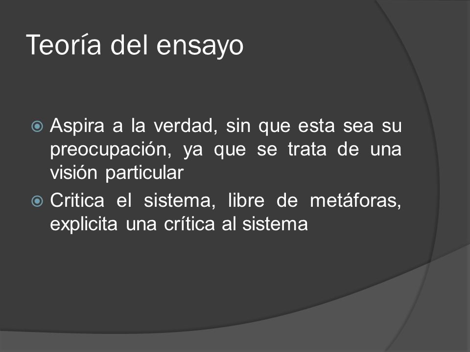 Teoría del ensayo Aspira a la verdad, sin que esta sea su preocupación, ya que se trata de una visión particular.