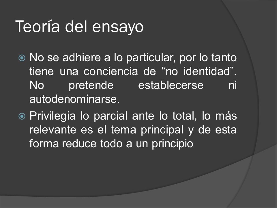 Teoría del ensayo No se adhiere a lo particular, por lo tanto tiene una conciencia de no identidad . No pretende establecerse ni autodenominarse.