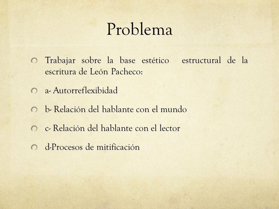 Problema Trabajar sobre la base estético estructural de la escritura de León Pacheco: a- Autorreflexibidad.