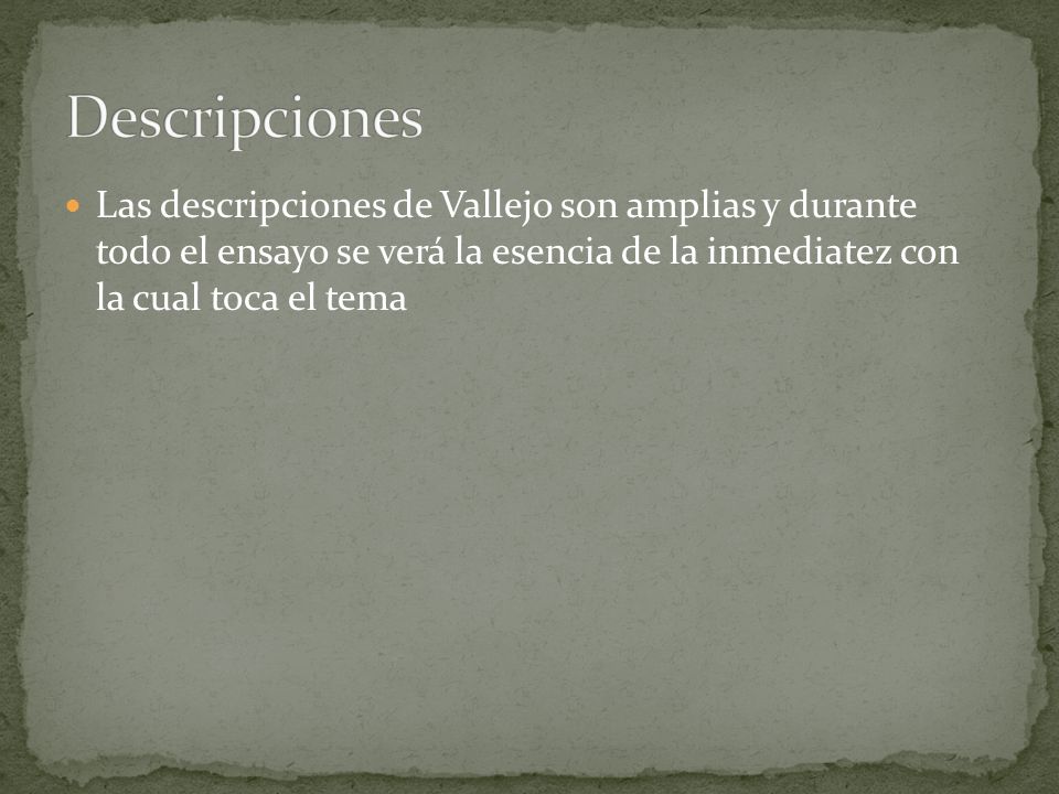 Descripciones Las descripciones de Vallejo son amplias y durante todo el ensayo se verá la esencia de la inmediatez con la cual toca el tema.