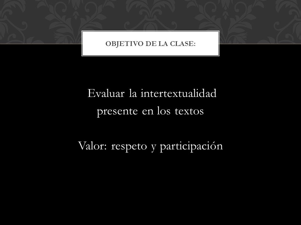 Objetivo de la clase: Evaluar la intertextualidad presente en los textos Valor: respeto y participación