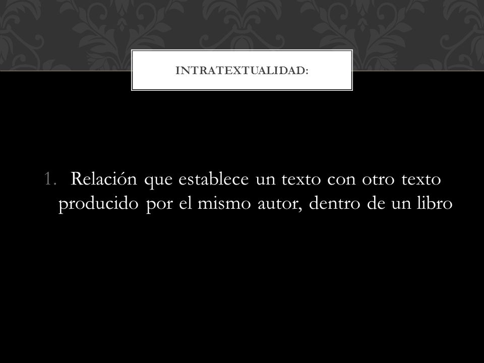 Intratextualidad: Relación que establece un texto con otro texto producido por el mismo autor, dentro de un libro.