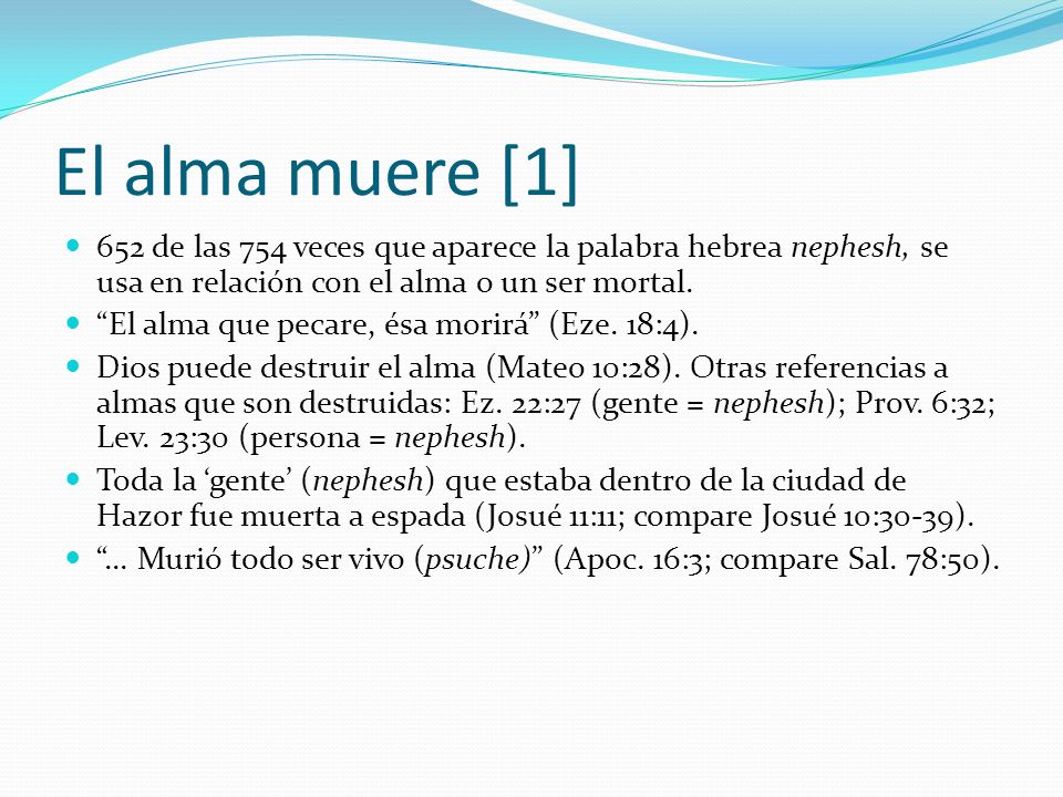 El alma muere [1] 652 de las 754 veces que aparece la palabra hebrea nephesh, se usa en relación con el alma o un ser mortal.