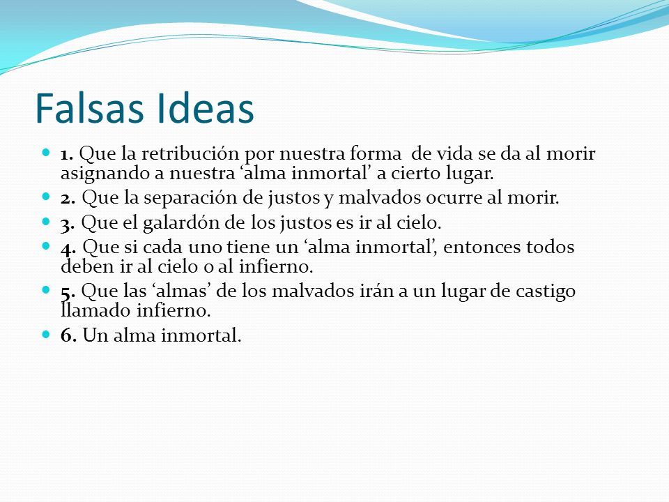 Falsas Ideas 1. Que la retribución por nuestra forma de vida se da al morir asignando a nuestra ‘alma inmortal’ a cierto lugar.