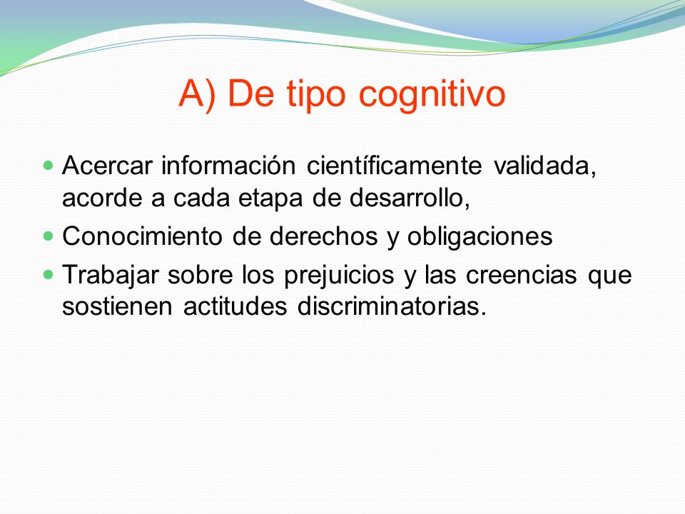 A) De tipo cognitivo Acercar información científicamente validada, acorde a cada etapa de desarrollo,