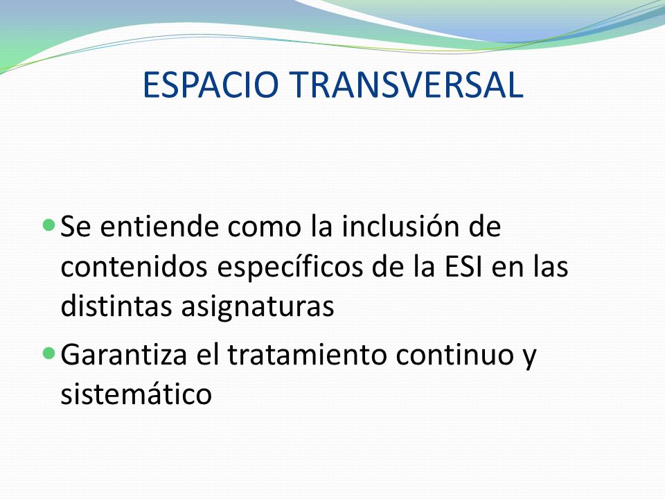 ESPACIO TRANSVERSAL Se entiende como la inclusión de contenidos específicos de la ESI en las distintas asignaturas.