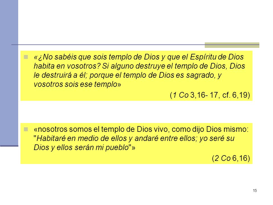 «¿No sabéis que sois templo de Dios y que el Espíritu de Dios habita en vosotros Si alguno destruye el templo de Dios, Dios le destruirá a él; porque el templo de Dios es sagrado, y vosotros sois ese templo»
