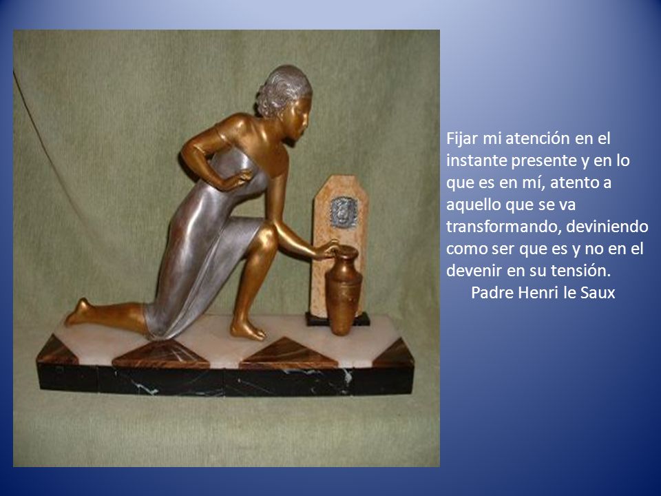 Fijar mi atención en el instante presente y en lo que es en mí, atento a aquello que se va transformando, deviniendo como ser que es y no en el devenir en su tensión.