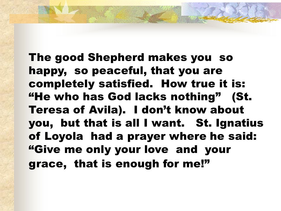 The good Shepherd makes you so happy, so peaceful, that you are completely satisfied.