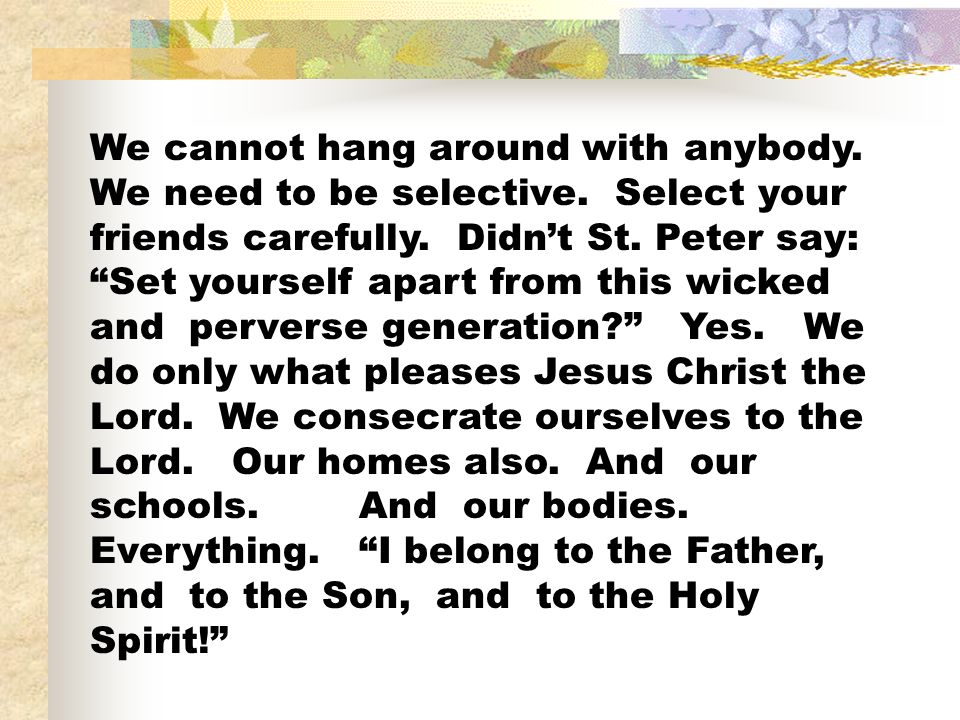 We cannot hang around with anybody. We need to be selective