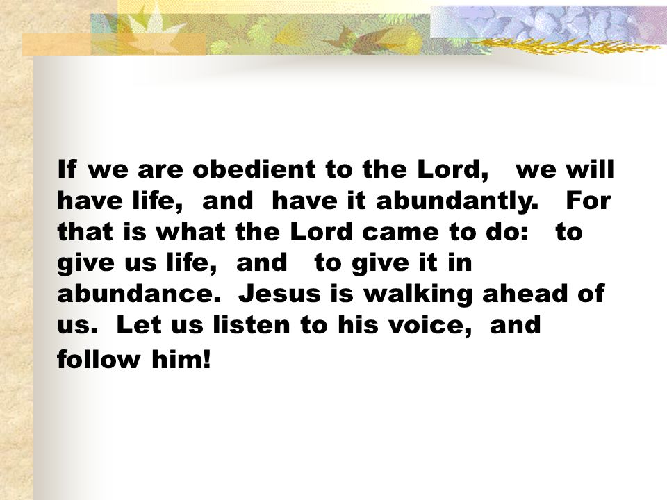 If we are obedient to the Lord, we will have life, and have it abundantly.