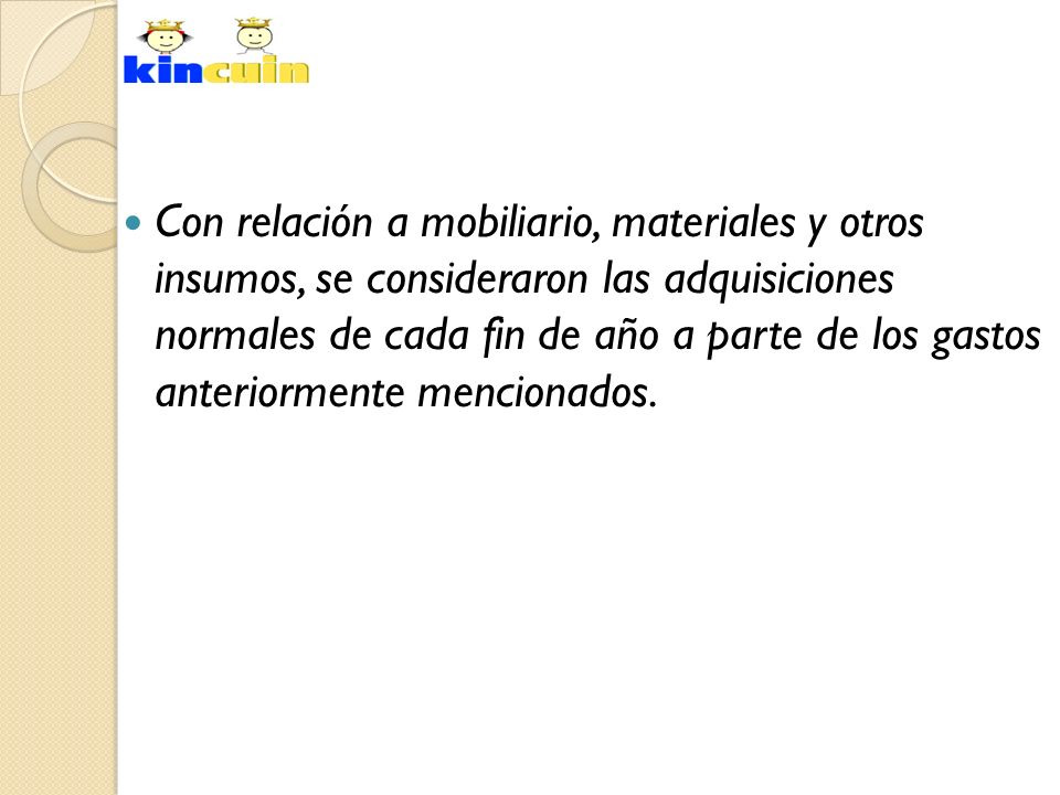 Con relación a mobiliario, materiales y otros insumos, se consideraron las adquisiciones normales de cada fin de año a parte de los gastos anteriormente mencionados.