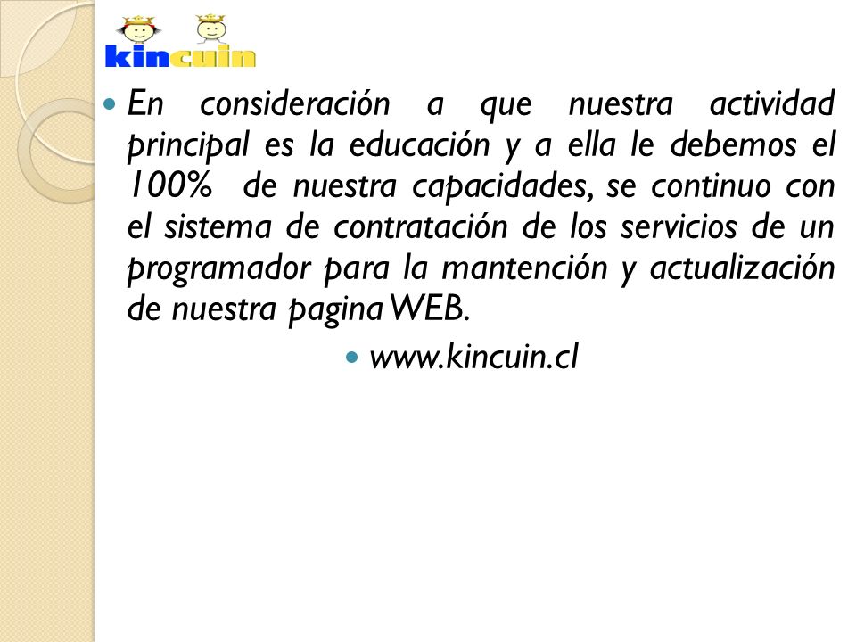 En consideración a que nuestra actividad principal es la educación y a ella le debemos el 100% de nuestra capacidades, se continuo con el sistema de contratación de los servicios de un programador para la mantención y actualización de nuestra pagina WEB.
