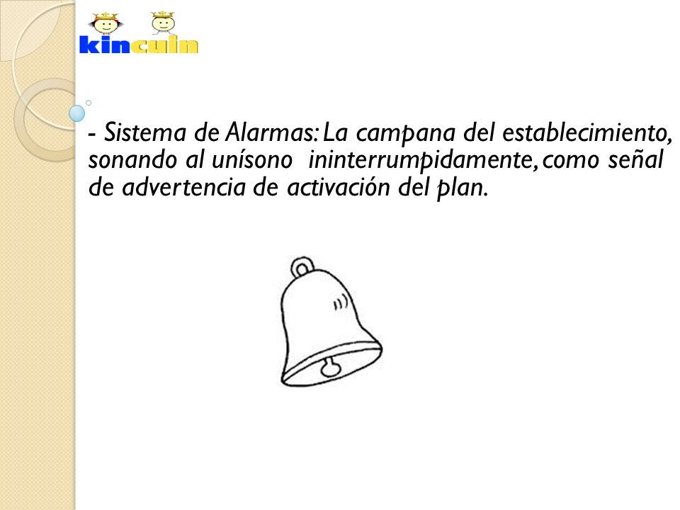 - Sistema de Alarmas: La campana del establecimiento, sonando al unísono ininterrumpidamente, como señal de advertencia de activación del plan.
