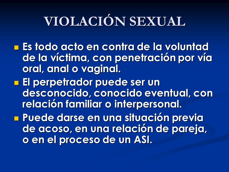 VIOLACIÓN SEXUAL Es todo acto en contra de la voluntad de la víctima, con penetración por vía oral, anal o vaginal.