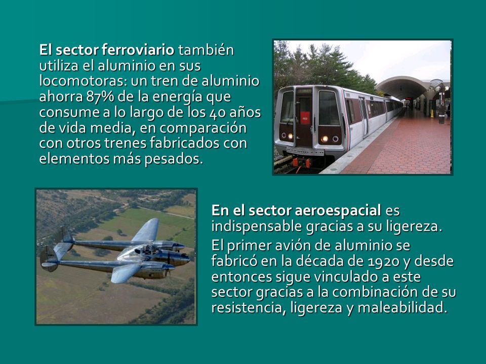 El sector ferroviario también utiliza el aluminio en sus locomotoras: un tren de aluminio ahorra 87% de la energía que consume a lo largo de los 40 años de vida media, en comparación con otros trenes fabricados con elementos más pesados.