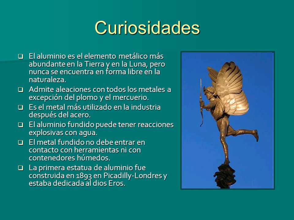 Curiosidades El aluminio es el elemento metálico más abundante en la Tierra y en la Luna, pero nunca se encuentra en forma libre en la naturaleza.