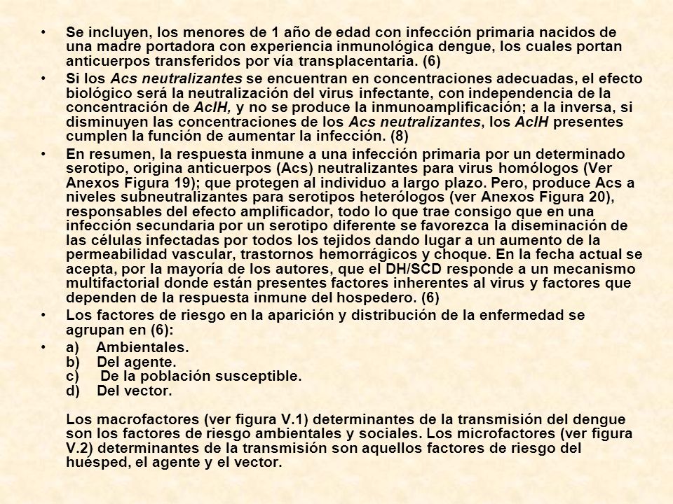 Se incluyen, los menores de 1 año de edad con infección primaria nacidos de una madre portadora con experiencia inmunológica dengue, los cuales portan anticuerpos transferidos por vía transplacentaria. (6)