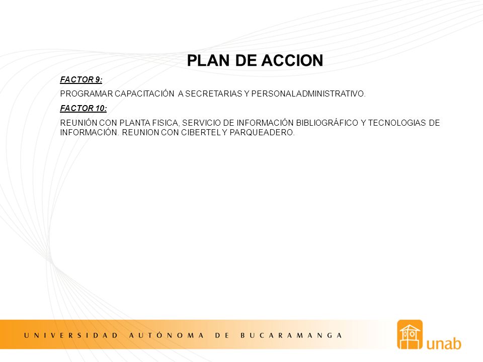 PLAN DE ACCION FACTOR 9: PROGRAMAR CAPACITACIÓN A SECRETARIAS Y PERSONAL ADMINISTRATIVO. FACTOR 10: