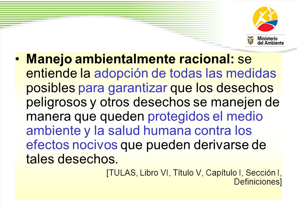 Manejo ambientalmente racional: se entiende la adopción de todas las medidas posibles para garantizar que los desechos peligrosos y otros desechos se manejen de manera que queden protegidos el medio ambiente y la salud humana contra los efectos nocivos que pueden derivarse de tales desechos.