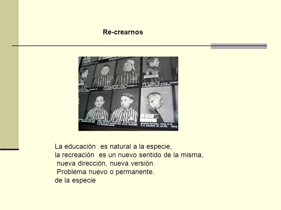 Re-crearnos La educación es natural a la especie, la recreación es un nuevo sentido de la misma,