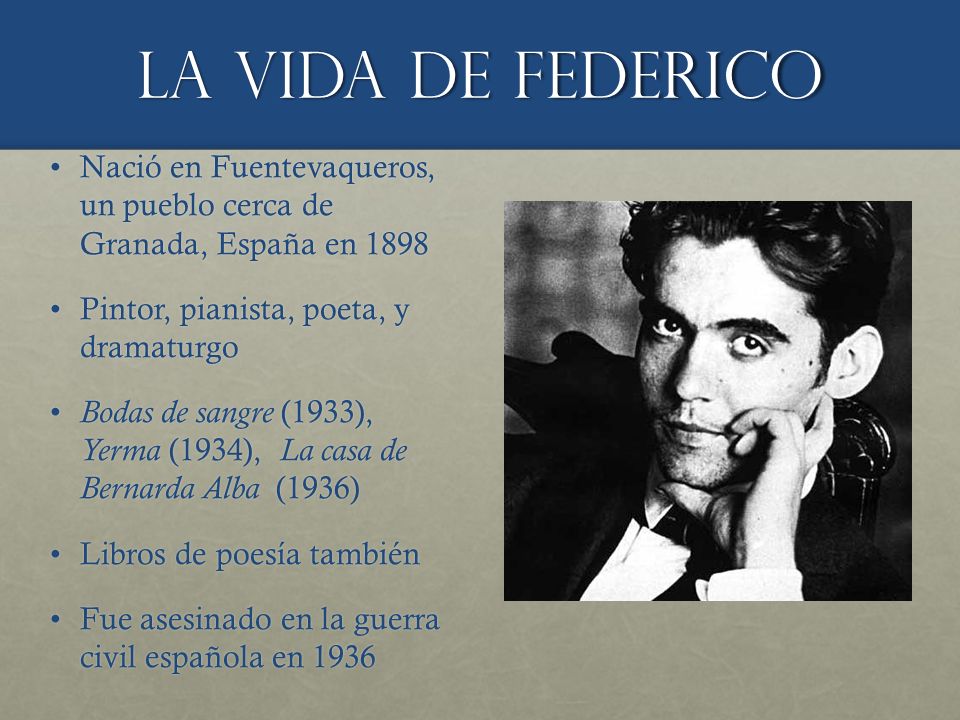 La vida de Federico Nació en Fuentevaqueros, un pueblo cerca de Granada, España en Pintor, pianista, poeta, y dramaturgo.