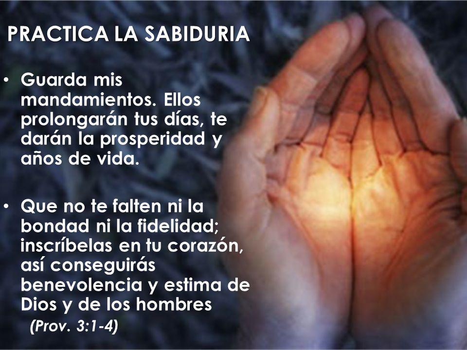 PRACTICA LA SABIDURIA Guarda mis mandamientos. Ellos prolongarán tus días, te darán la prosperidad y años de vida.