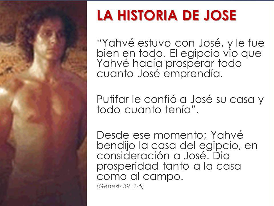 LA HISTORIA DE JOSE Yahvé estuvo con José, y le fue bien en todo. El egipcio vio que Yahvé hacía prosperar todo cuanto José emprendía.