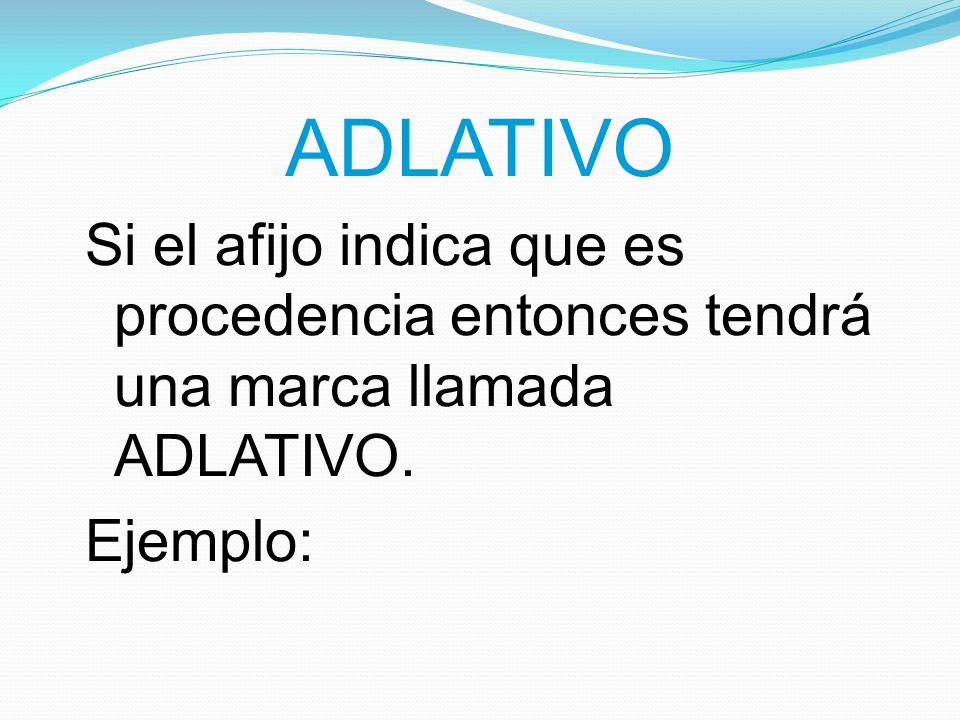 ADLATIVO Si el afijo indica que es procedencia entonces tendrá una marca llamada ADLATIVO. Ejemplo: