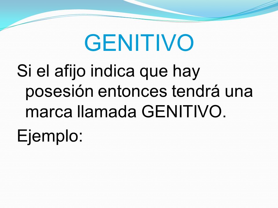 GENITIVO Si el afijo indica que hay posesión entonces tendrá una marca llamada GENITIVO. Ejemplo: