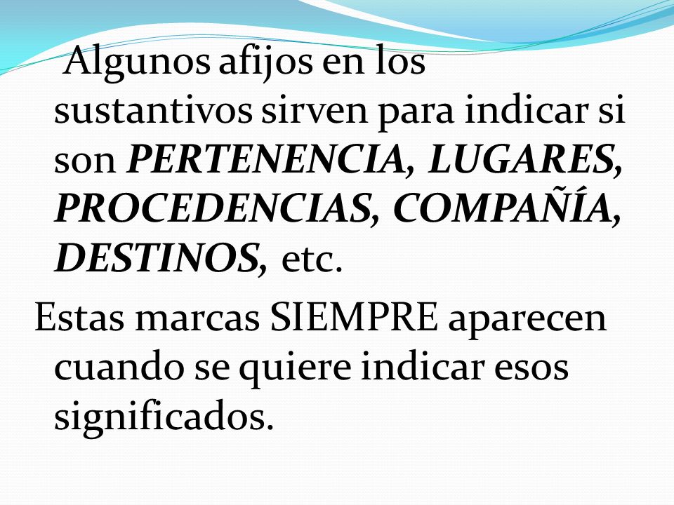 Algunos afijos en los sustantivos sirven para indicar si son PERTENENCIA, LUGARES, PROCEDENCIAS, COMPAÑÍA, DESTINOS, etc.