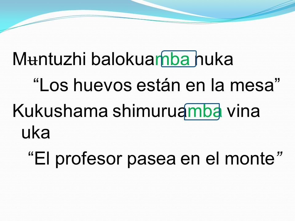 Mʉntuzhi balokuamba nuka Los huevos están en la mesa Kukushama shimuruamba vina uka El profesor pasea en el monte