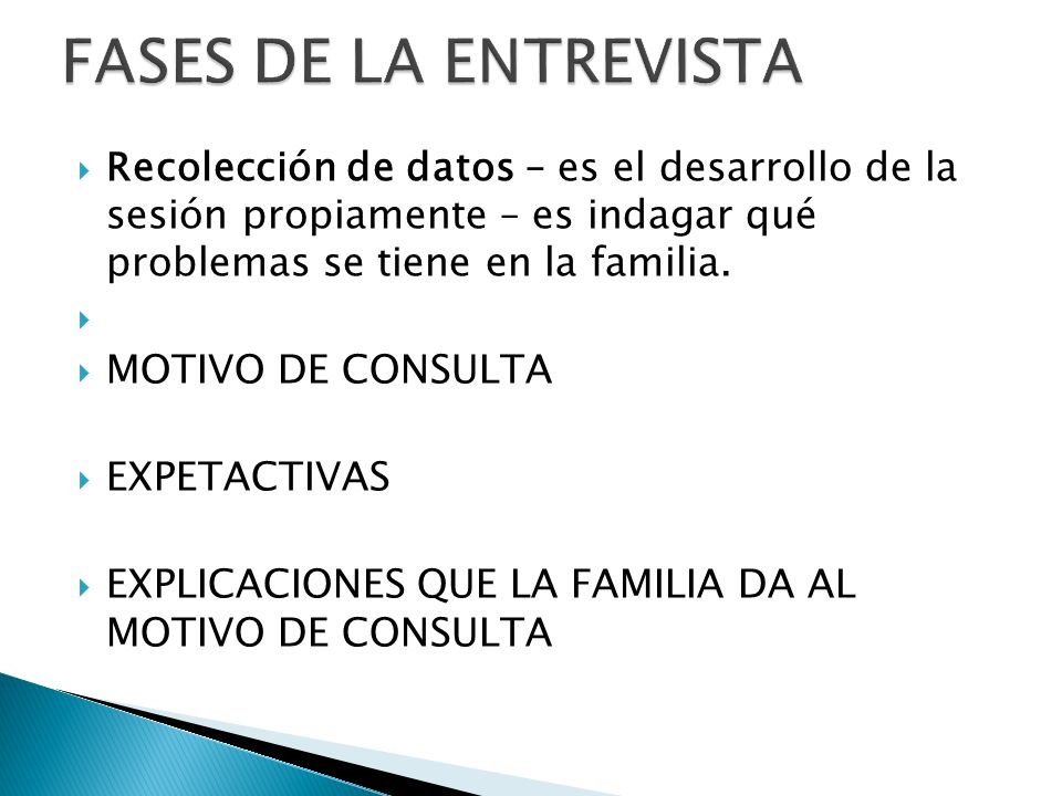 FASES DE LA ENTREVISTA Recolección de datos – es el desarrollo de la sesión propiamente – es indagar qué problemas se tiene en la familia.