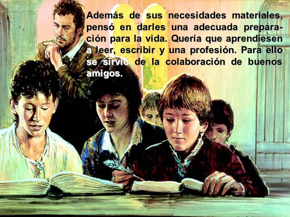 Además de sus necesidades materiales, pensó en darles una adecuada prepara-ción para la vida.