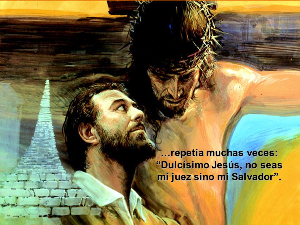 …repetía muchas veces: Dulcísimo Jesús, no seas mi juez sino mi Salvador .