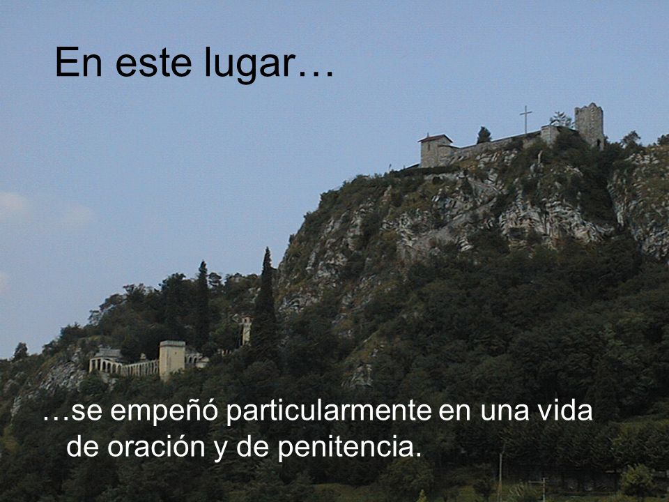 En este lugar… …se empeñó particularmente en una vida de oración y de penitencia.