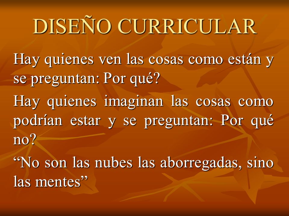 DISEÑO CURRICULAR Hay quienes ven las cosas como están y se preguntan: Por qué