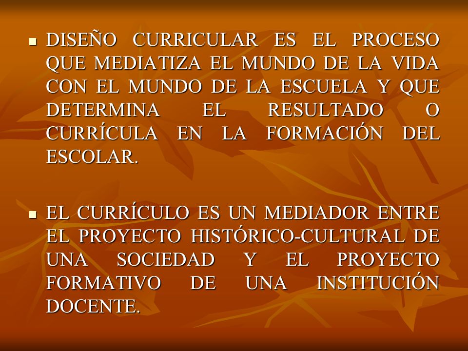 DISEÑO CURRICULAR ES EL PROCESO QUE MEDIATIZA EL MUNDO DE LA VIDA CON EL MUNDO DE LA ESCUELA Y QUE DETERMINA EL RESULTADO O CURRÍCULA EN LA FORMACIÓN DEL ESCOLAR.
