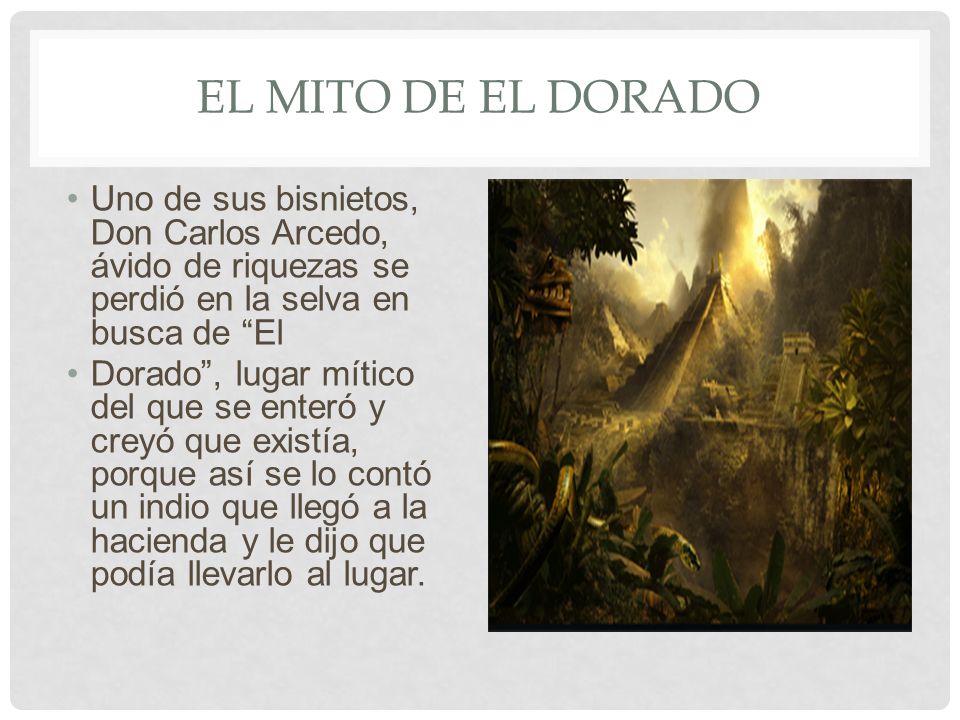El mito de El dorado Uno de sus bisnietos, Don Carlos Arcedo, ávido de riquezas se perdió en la selva en busca de El.