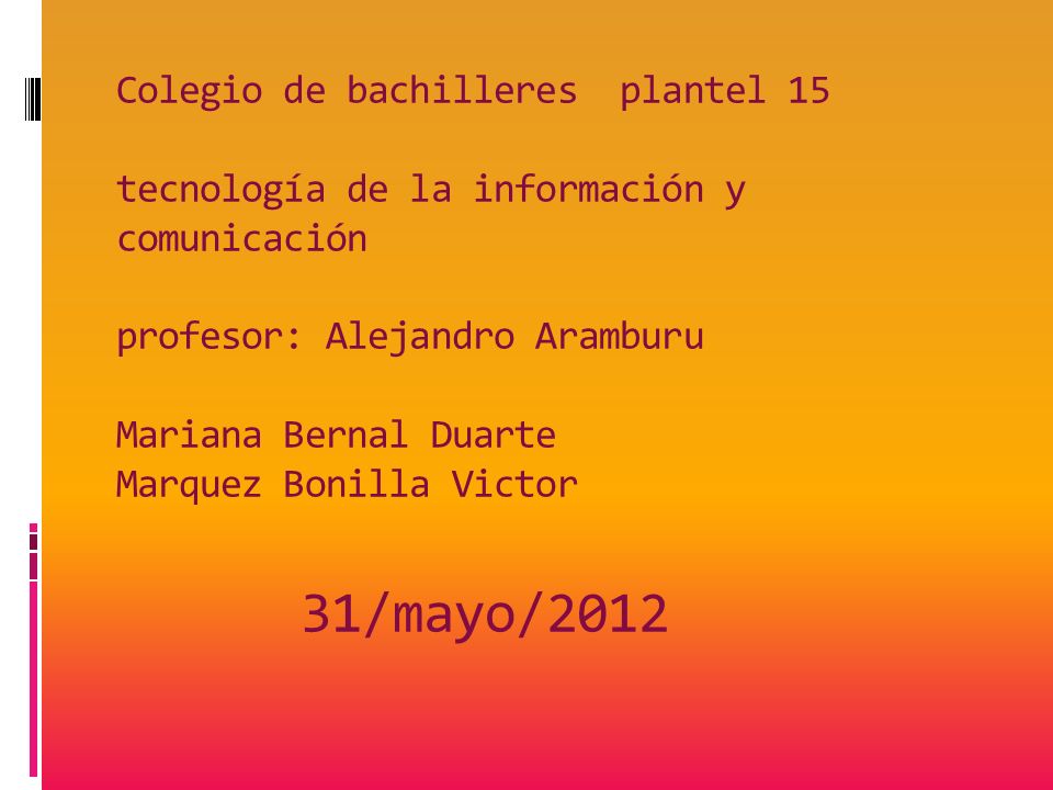 Colegio de bachilleres plantel 15 tecnología de la información y comunicación profesor: Alejandro Aramburu Mariana Bernal Duarte Marquez Bonilla Victor 31/mayo/2012