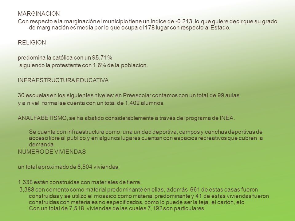 MARGINACION Con respecto a la marginación el municipio tiene un índice de , lo que quiere decir que su grado de marginación es media por lo que ocupa el 178 lugar con respecto al Estado.