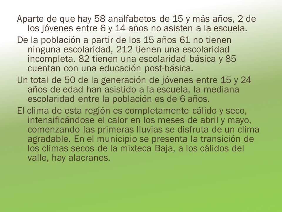 Aparte de que hay 58 analfabetos de 15 y más años, 2 de los jóvenes entre 6 y 14 años no asisten a la escuela.